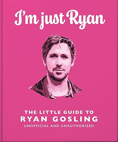 IM JUST RYAN: THE LITTLE GUIDE TO RYAN GOSLING